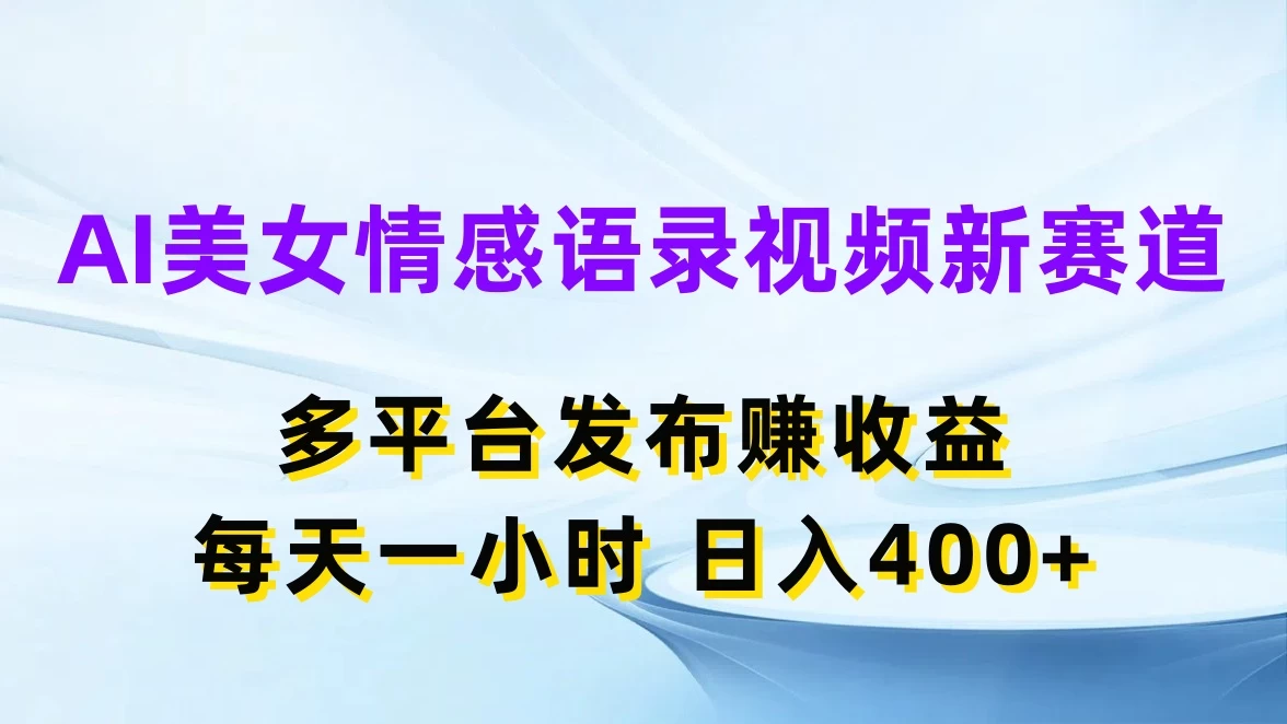 AI美女情感语录视频新赛道，多平台发布赚收益，每天一小时日入400+ - 选优云网创