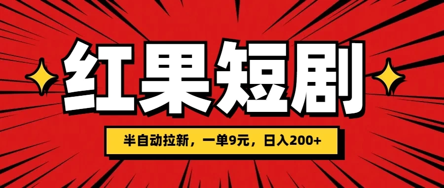 红果短剧半自动拉新，一单9元，日撸200+，可落地可放大 - 选优云网创