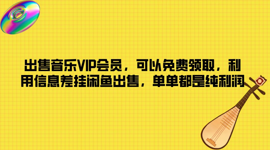 出售音乐VIP会员，可以免费领取，利用信息差挂闲鱼出售，单单都是纯利润 - 选优云网创
