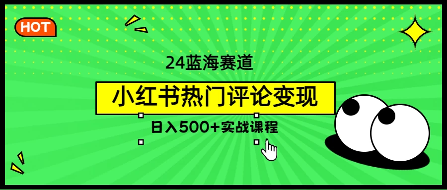 2024蓝海赛道，小红书热门评论变现，日入500+实战课程 - 选优云网创