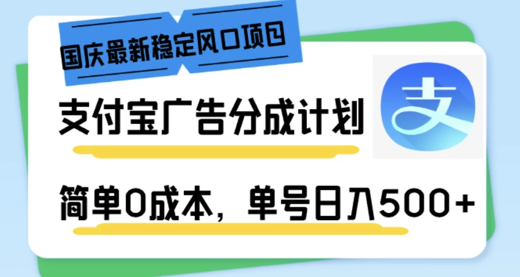 国庆最新稳定风口项目，支付宝广告分成计划，简单0成本，单号日入500+ - 选优云网创