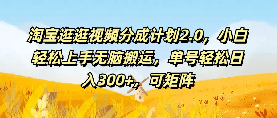 淘宝逛逛视频分成计划2.0，小白轻松上手无脑搬运，单号轻松日入300+，可矩阵 - 选优云网创