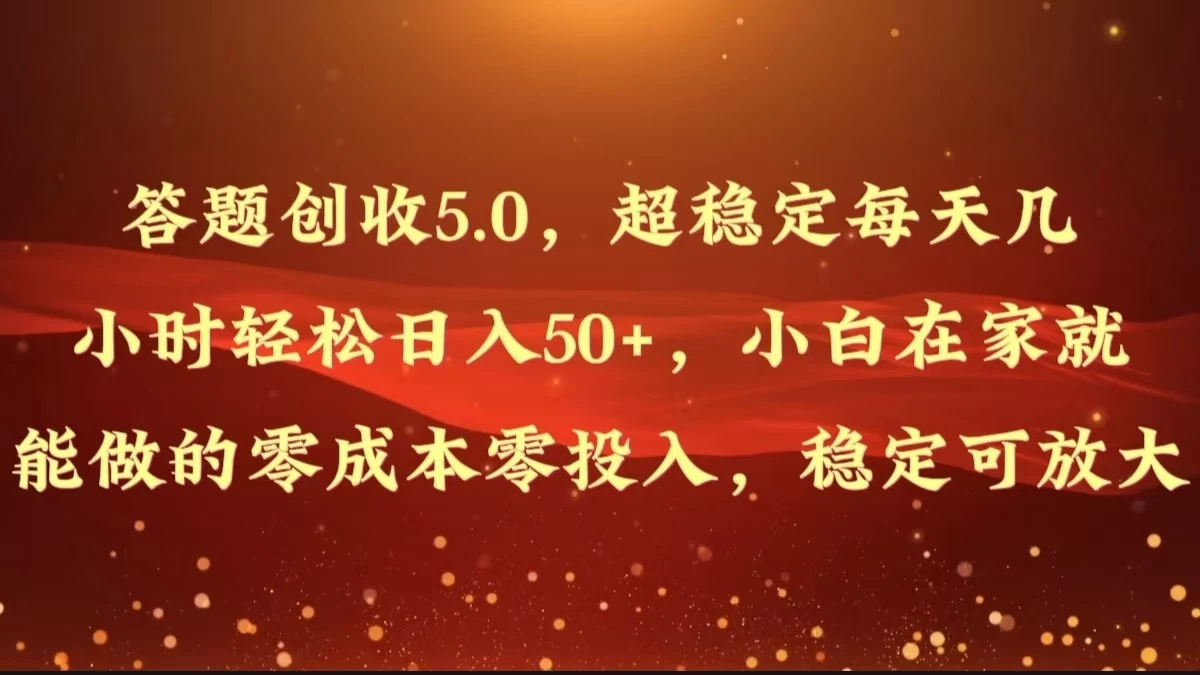 答题创收5.0，超稳定每天几小时轻松日入50+，小白在家就能做的零成本零投入，稳定可放大 - 选优云网创