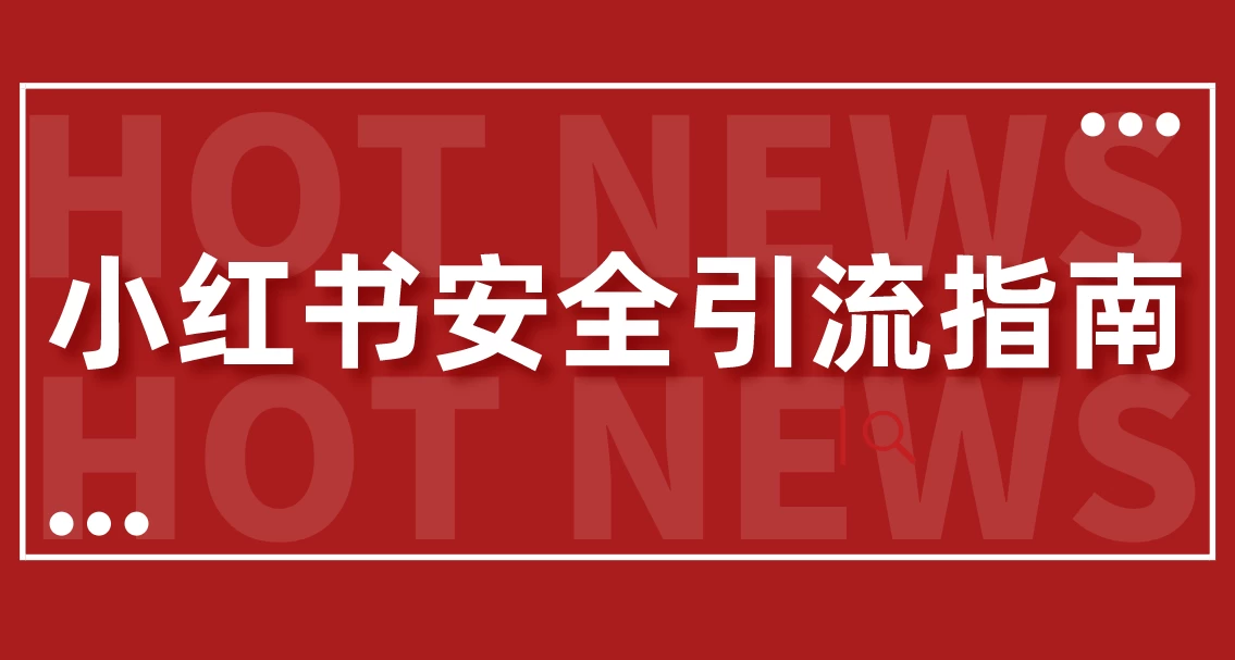 【最新迭代】小红书安全引流指南！一篇吃透小红书引流 - 选优云网创