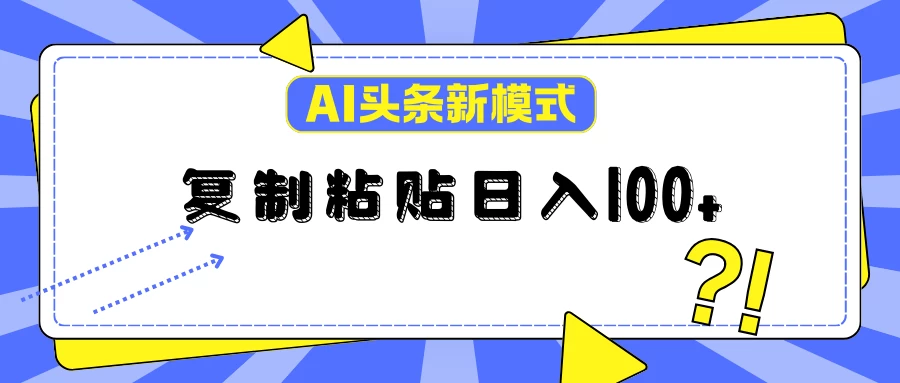 AI今日头条新模式：复制粘贴轻松日入100+ - 选优云网创