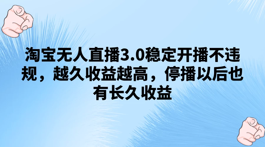 淘宝无人直播3.0稳定开播不违规，越久收益越高，停播以后也有长久收益 - 选优云网创