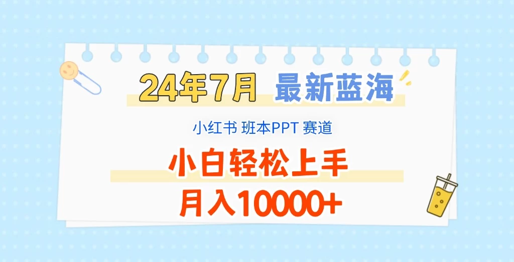 2024年7月最新蓝海赛道,小红书班本PPT项目,小白轻松上手,月入10000+ - 选优云网创