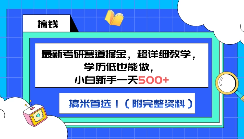最新考研赛道掘金，小白新手一天500+，学历低也能做，超详细教学，副业首选！（附完整资料） - 选优云网创