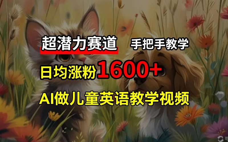 超潜力赛道，免费AI做儿童英语教学视频，3个月涨粉10w+，手把手教学，在家轻松获取被动收入 - 选优云网创