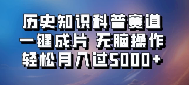 历史知识科普赛道一键成片，无脑操作，轻松月入过5000+ - 选优云网创