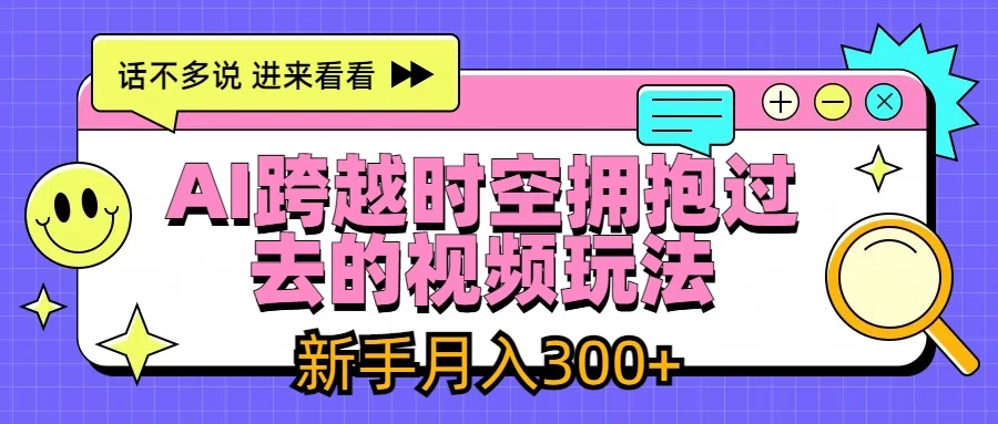AI跨越时空拥抱过去视频玩法，最新AI玩法，新手月入300+ - 选优云网创