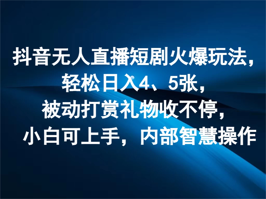 抖音无人直播短剧火爆玩法,轻松日入4、5张,被动打赏礼物收不停,小白可上手,内部智慧操作 - 选优云网创
