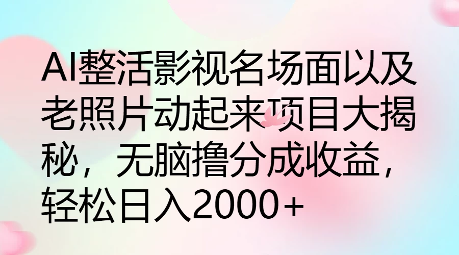 AI整活影视名场面以及老照片动起来项目大揭秘,无脑撸分成收益,轻松日入2000+ - 选优云网创