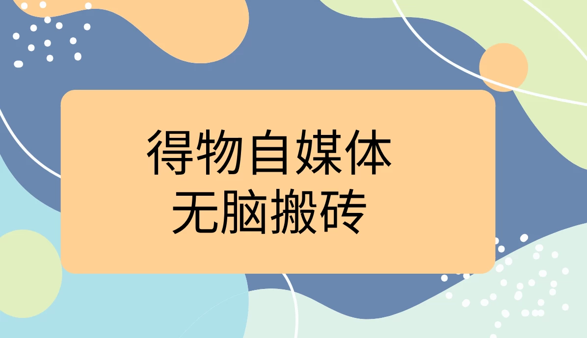 得物自媒体无脑搬砖轻松月入5000+ - 选优云网创