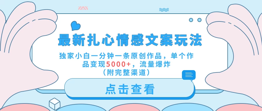 最新扎心情感文案玩法，独家小白一分钟一条原创作品，单个作品变现5000+，流量爆炸（附完整渠道） - 选优云网创