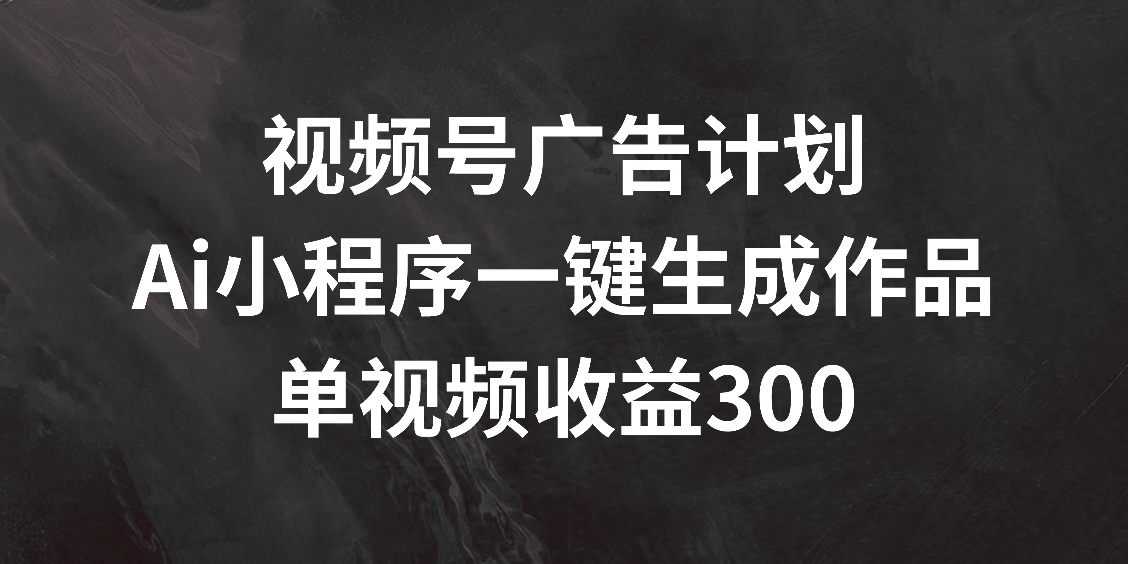 视频号广告计划 ，AI小程序一键生成作品， 单视频收益300+ - 选优云网创