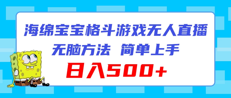 海绵宝宝格斗对战无人直播，无脑玩法，简单上手，日入500+ - 选优云网创