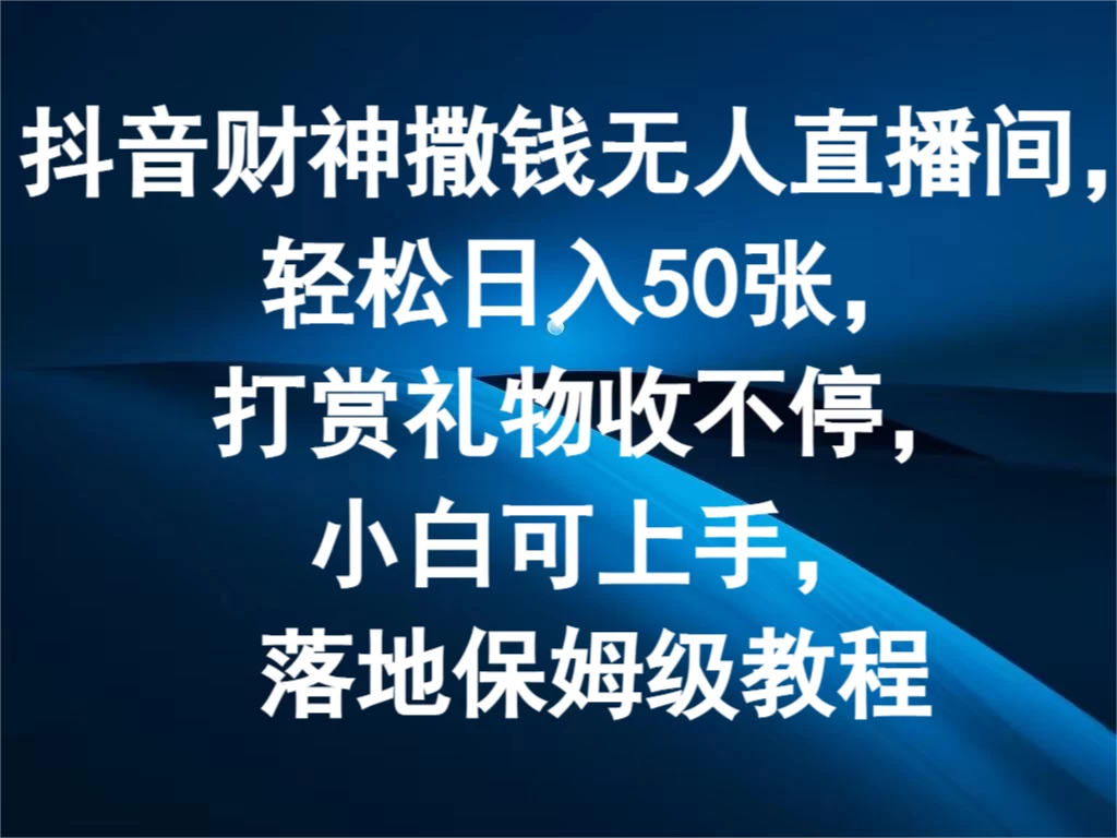 抖音财神撒钱无人直播间，轻松日入50张，打赏礼物收不停，小白可上手，落地保姆级教程 - 选优云网创