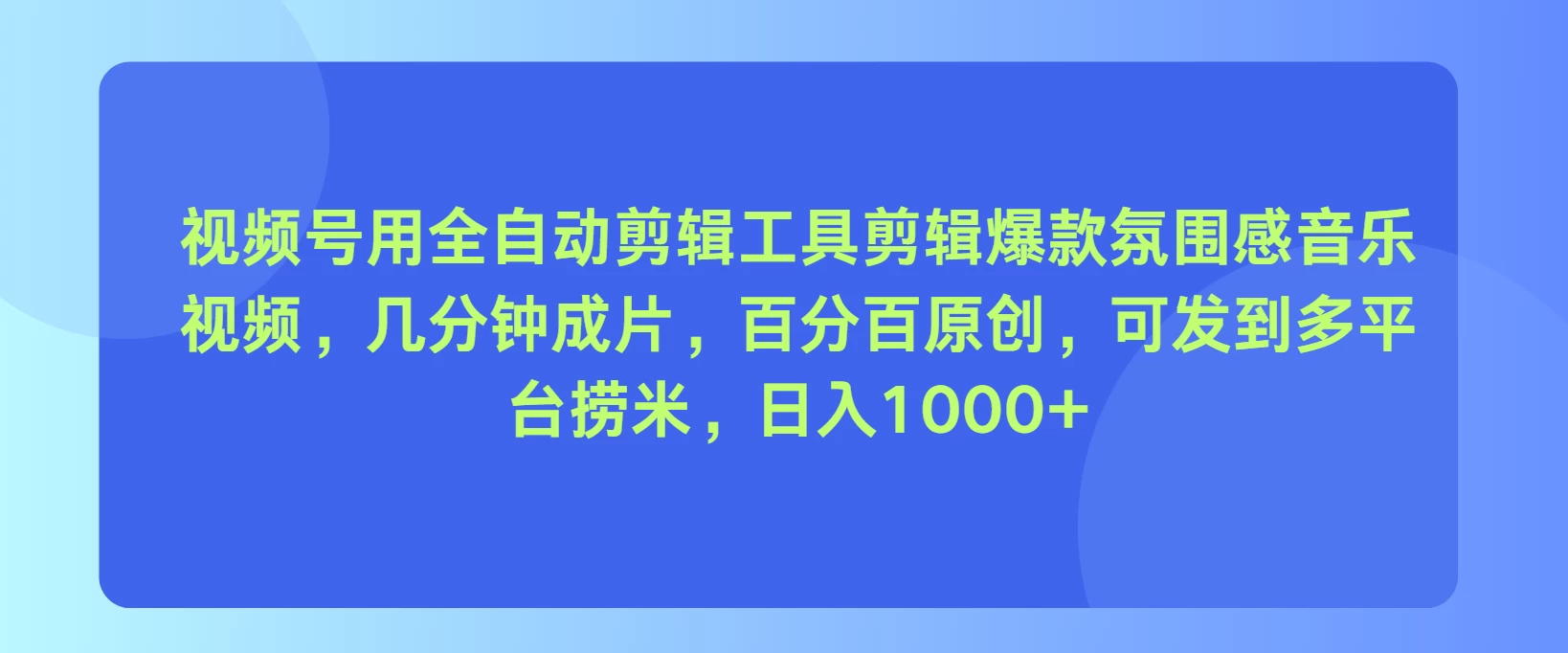视频号用全自动剪辑工具，剪辑爆款氛围感音乐视频，几分钟成片，百分百原创，日入1000+ - 选优云网创