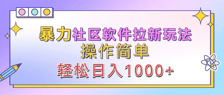 暴力社区软件拉新玩法，操作简单，轻松日入1000+ - 选优云网创