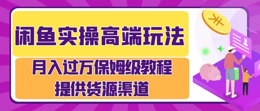 闲鱼实操高端玩法，月入过万保姆级教程，提供货源渠道 - 选优云网创