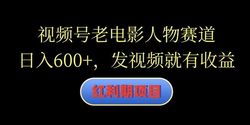 视频号老电影人物赛道，日入600+，发视频就有收益 - 选优云网创