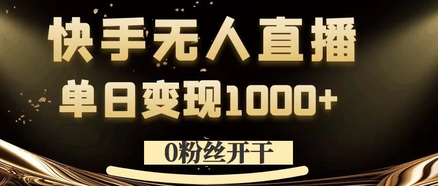 0粉丝开干，快手无人直播，单日变现1000+ - 选优云网创
