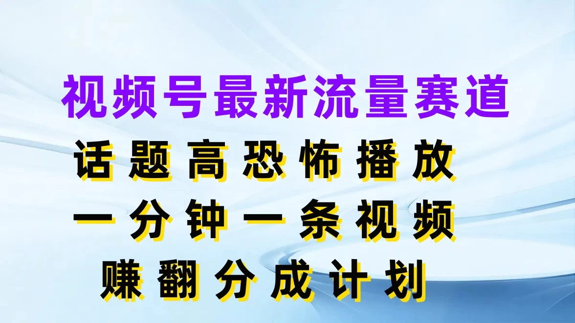 视频号最新流量赛道，话题高恐怖播放，一分钟一条视频赚翻分成计划 - 选优云网创
