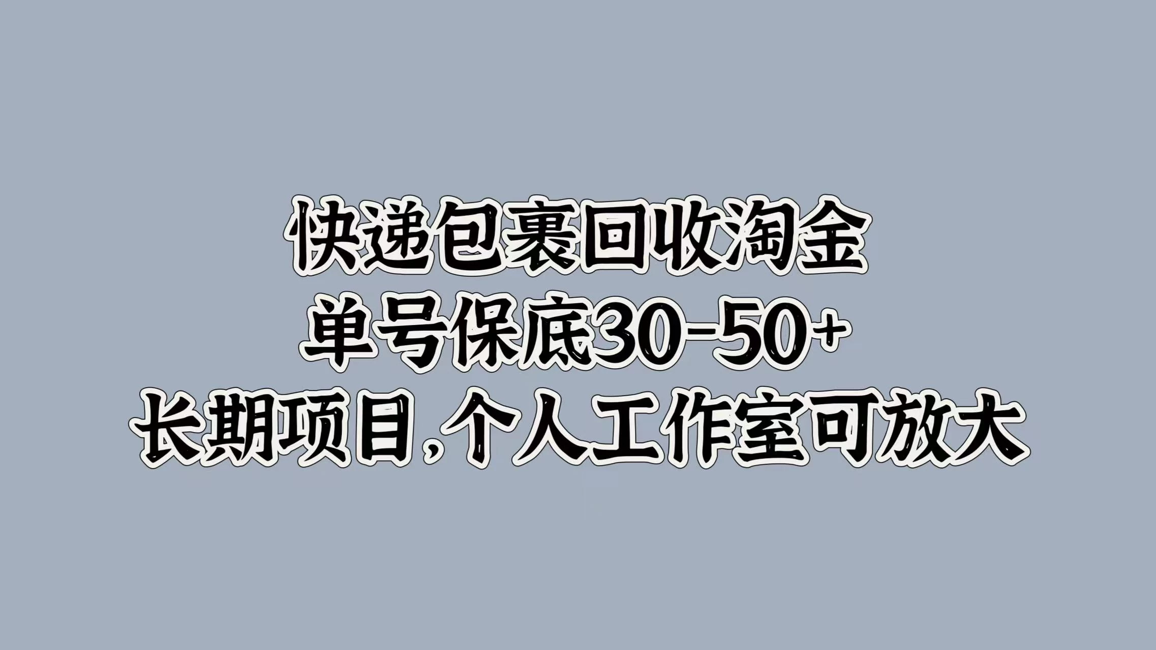 快递包裹回收淘金，单号保底30-50+，长期项目，个人工作室可放大 - 选优云网创