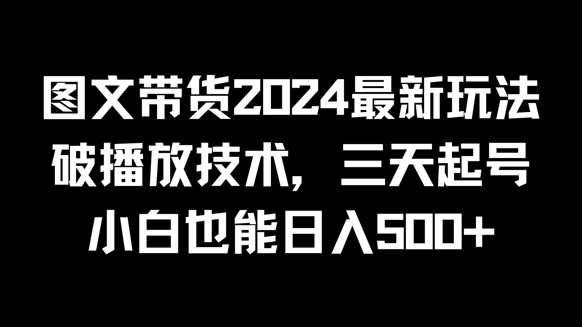 图文带货2024最新玩法，破播放技术，三天起号，小白也能日入500+ - 选优云网创