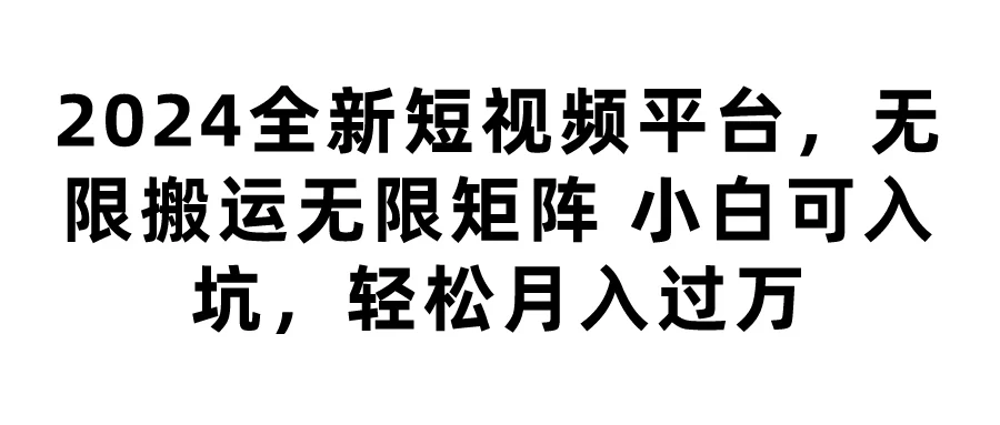 2024全新短视频平台,无限搬运无限矩阵,小白可入坑,轻松月入过万 - 选优云网创