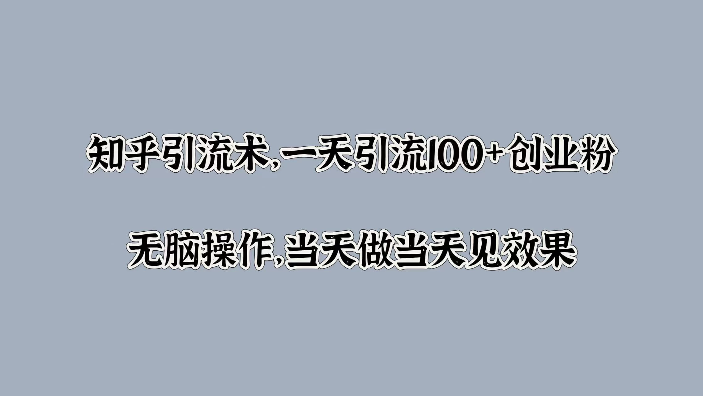 知乎引流术，一天引流100+创业粉，无脑操作，当天做当天见效果 - 选优云网创