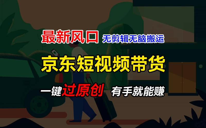 最新京东短视频蓝海带货项目，无需剪辑无脑搬运，一键过原创，有手就能赚，新手也能月入1w+ - 选优云网创