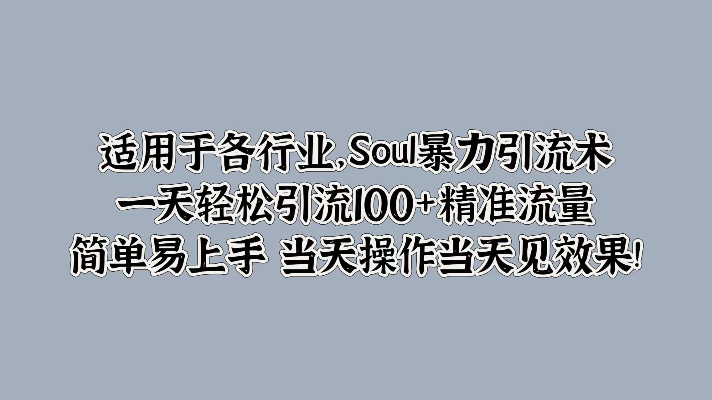 适用于各行业，Soul暴力引流术，一天轻松引流100+精准流量，简单易上手 当天操作当天见效果! - 选优云网创