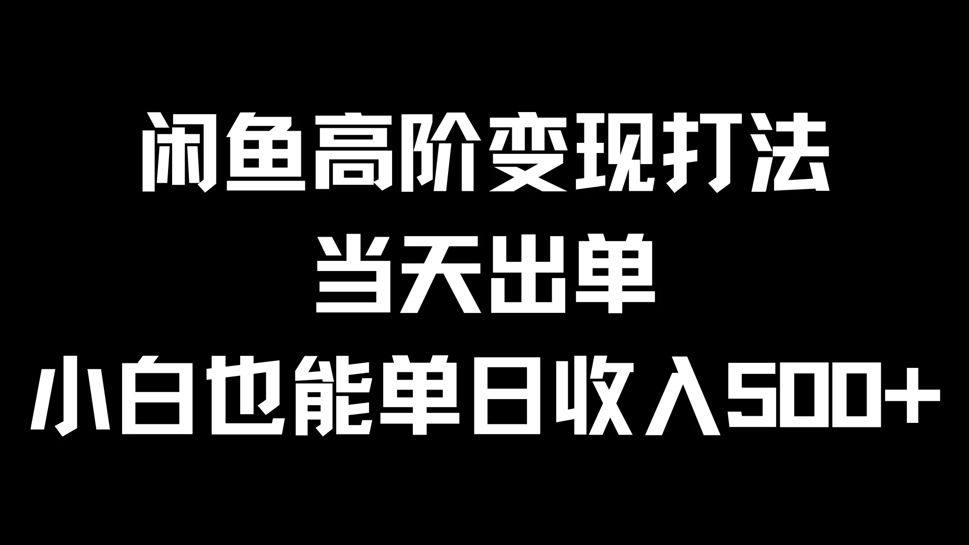 闲鱼高阶变现打法，当天出单，小白也能单日收入500+ - 选优云网创
