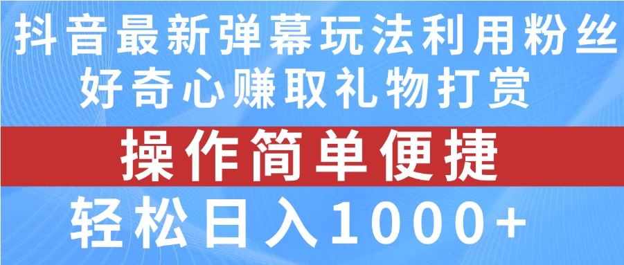 抖音弹幕最新玩法，利用粉丝好奇心赚取礼物打赏，轻松日入1000+ - 选优云网创