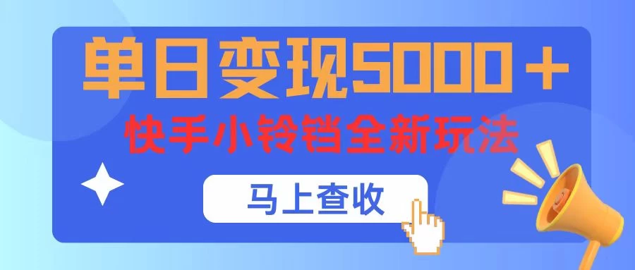 单日变现5000+，快手小铃铛升级玩法，简单到有手就行 - 选优云网创
