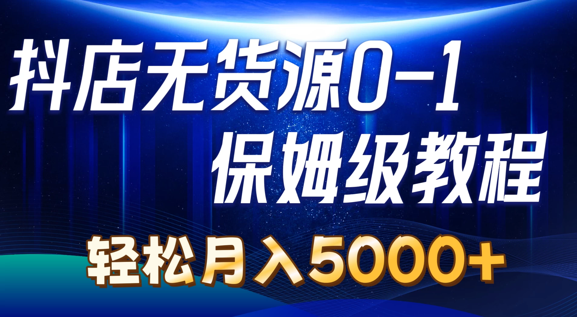 抖店无货源0到1详细实操教程，轻松月入5000+ - 选优云网创