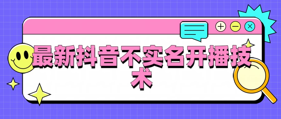 抖音最新不实名开播技术，外面收费888教程 - 选优云网创