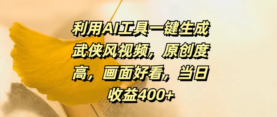 利用AI工具一键生成武侠风视频，原创度高，画面好看，当日收益400+ - 选优云网创