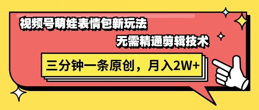 视频号新赛道萌娃表情包玩法,全套教程,双重收益 单日轻松500+ - 选优云网创