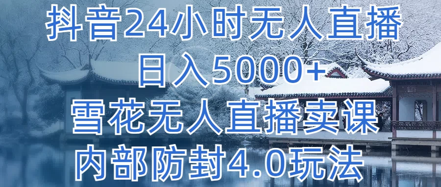 抖音24小时无人直播,日入5000+,雪花无人直播卖课,内部防封4.0玩法 - 选优云网创