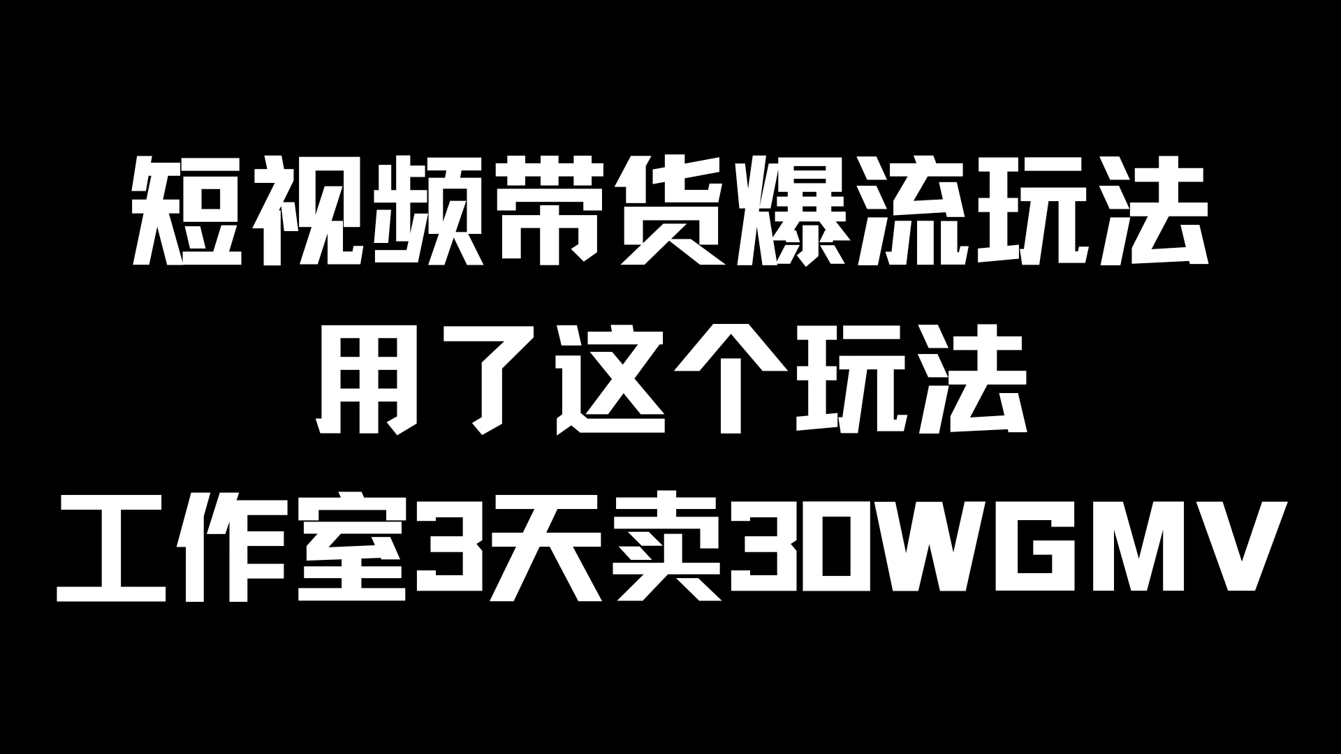 短视频带货爆流玩法，用了这个玩法，工作室3天卖出30WGMV - 选优云网创