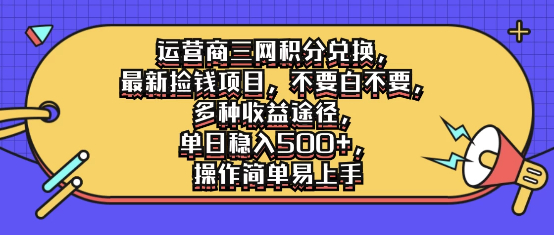 运营商三网积分兑换，最新捡钱项目，不要白不要，多种收益途径，单日稳入500+，操作简单易上手 - 选优云网创