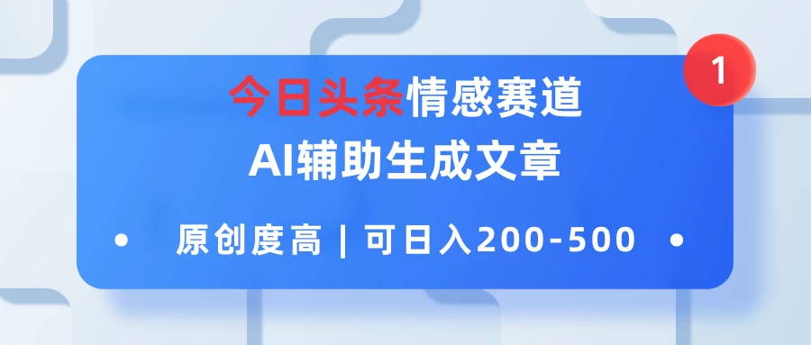 今日头条情感赛道,AI辅助生成文章,原创度高,可日入200-500 - 选优云网创