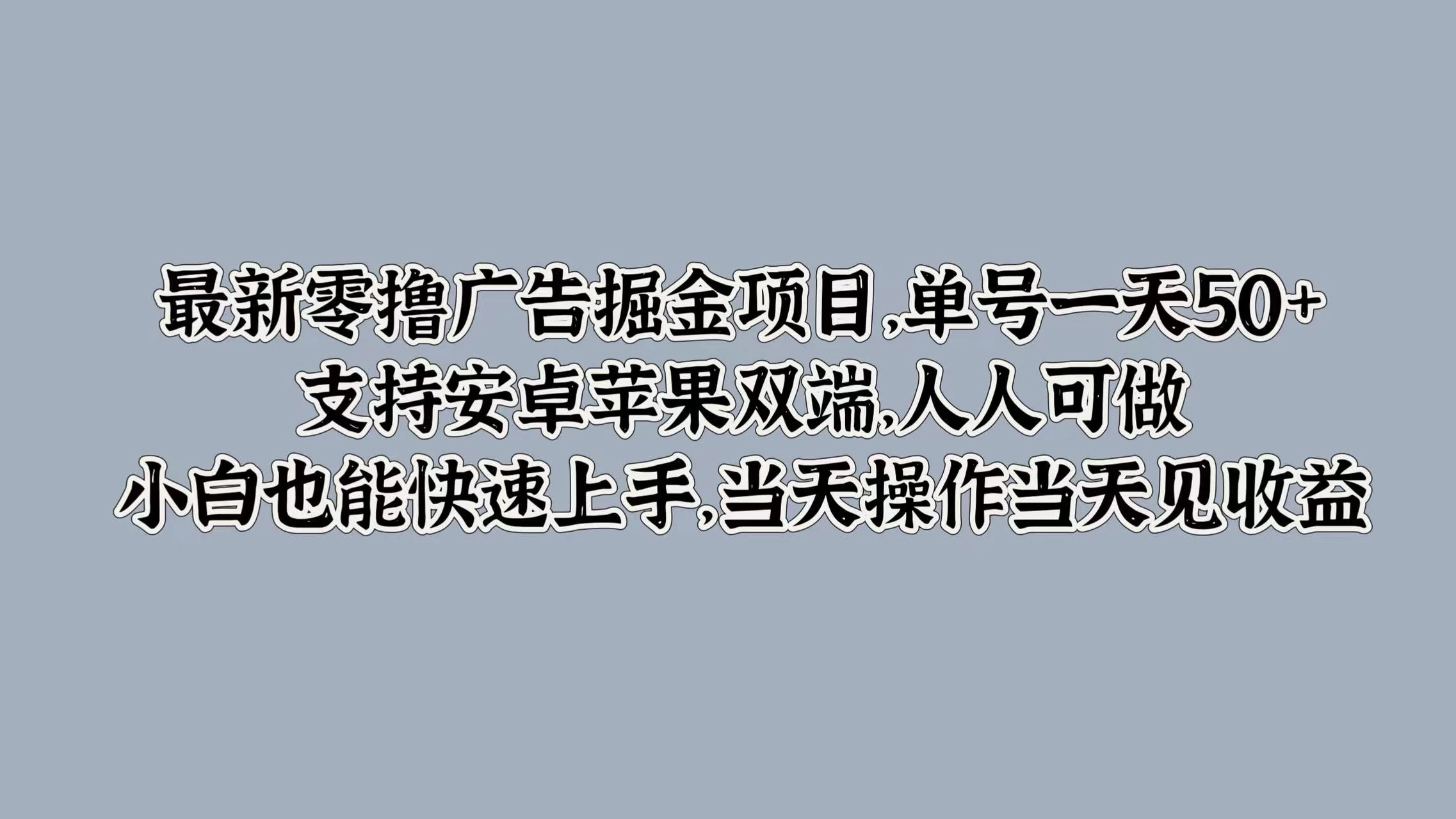 最新零撸广告掘金项目，单号一天50+，支持安卓苹果双端，人人可做，小白也能快速上手，当天操作当天见收益 - 选优云网创