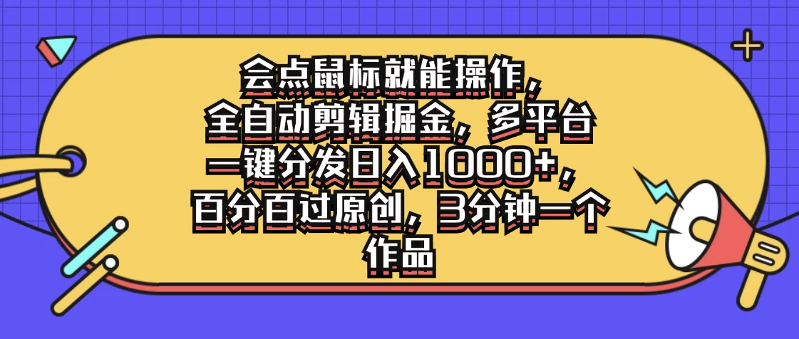 会点鼠标就能操作，全自动剪辑掘金，多平台一键分发日入1000+，百分百过原创，3分钟一个作品 - 选优云网创