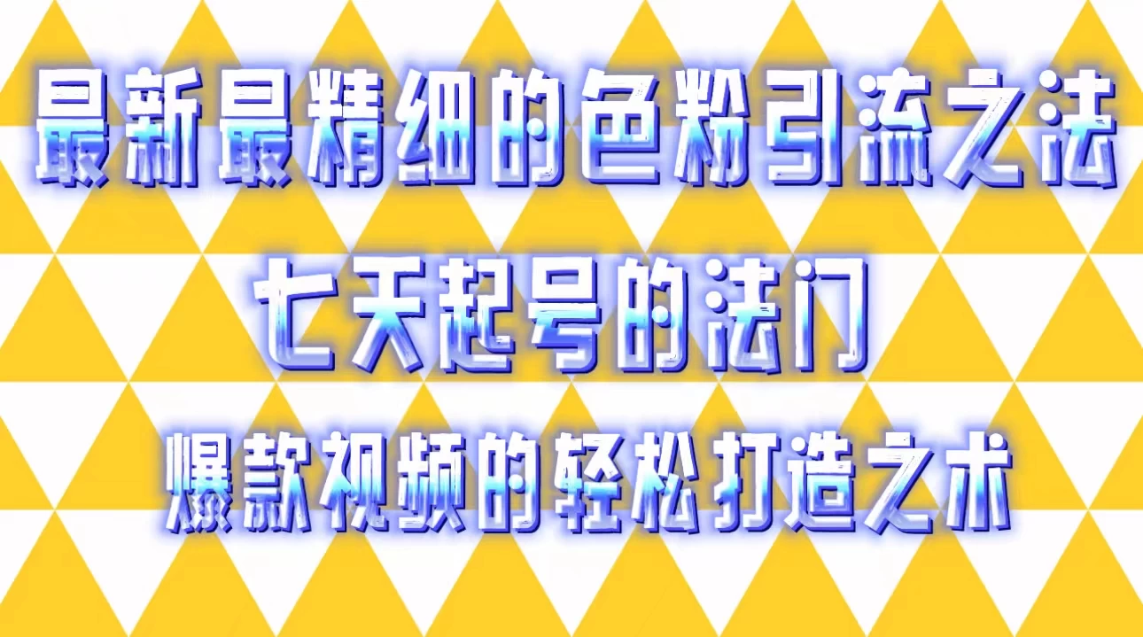 最新最精细的色粉引流之法，七天起号的法门，爆款视频的轻松打造之术 - 选优云网创
