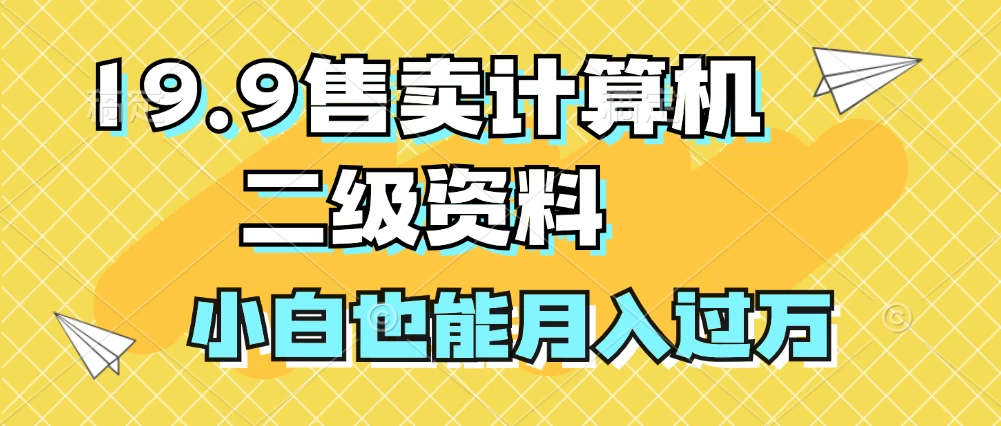 19.9售卖计算机二级资料，发发图片，小白也能月入过万！ - 选优云网创