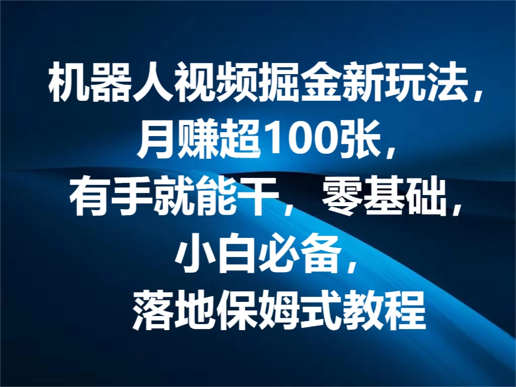 机器人视频掘金新玩法，月赚超100张，有手就能干，零基础，小白必备，落地保姆式教程 - 选优云网创